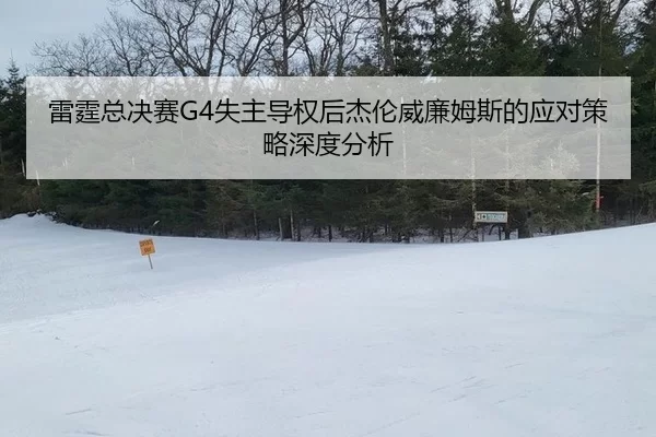 雷霆总决赛G4失主导权后杰伦威廉姆斯的应对策略深度分析