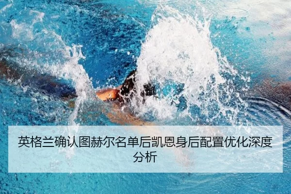 英格兰确认图赫尔名单后凯恩身后配置优化深度分析